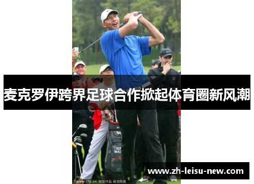 麦克罗伊跨界足球合作掀起体育圈新风潮