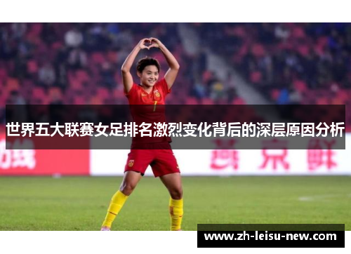 世界五大联赛女足排名激烈变化背后的深层原因分析 世界五大联赛女足排名激烈变化背后的深层原因分析