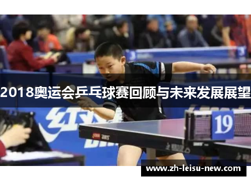 2018奥运会乒乓球赛回顾与未来发展展望