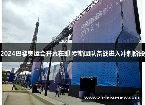 2024巴黎奥运会开幕在即 罗斯团队备战进入冲刺阶段