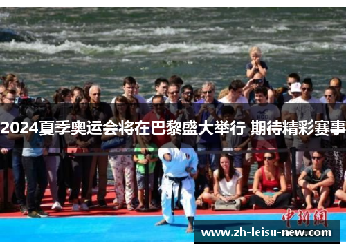 2024夏季奥运会将在巴黎盛大举行 期待精彩赛事 2024夏季奥运会将在巴黎盛大举行 期待精彩赛事